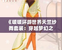 《暖暖環(huán)游世界天竺紗舞套裝：穿越夢(mèng)幻之境，感受異域風(fēng)情》