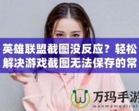 英雄聯(lián)盟截圖沒(méi)反應(yīng)？輕松解決游戲截圖無(wú)法保存的常見(jiàn)問(wèn)題