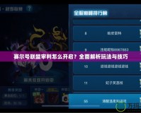 賽爾號聯(lián)盟審判怎么開啟？全面解析玩法與技巧