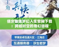 倩女幽魂夢(mèng)幻人生官網(wǎng)下載：跨越時(shí)空的奇幻旅程