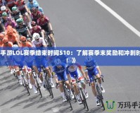 《手游LOL賽季結束時間S10：了解賽季末獎勵和沖刺時刻！》