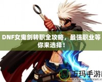 DNF女鬼劍轉(zhuǎn)職全攻略，最強職業(yè)等你來選擇！