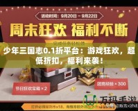 少年三國志0.1折平臺：游戲狂歡，超低折扣，福利來襲！
