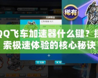 QQ飛車加速器什么鍵？探索極速體驗(yàn)的核心秘訣
