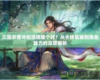 三國殺曹沖和沮授哪個好？從卡牌策略到角色魅力的深度解析