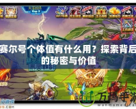 賽爾號(hào)個(gè)體值有什么用？探索背后的秘密與價(jià)值