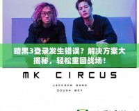 暗黑3登錄發(fā)生錯(cuò)誤？解決方案大揭秘，輕松重回戰(zhàn)場(chǎng)！