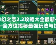神幻之戀2.2攻略大全最新——全方位揭秘最強玩法與技巧