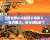 《合金彈頭模擬器安卓版》——經(jīng)典重現(xiàn)，帶你回到那個槍林彈雨的年代！