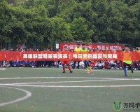 英雄聯(lián)盟明星表演賽：電競(jìng)界的盛宴與榮耀