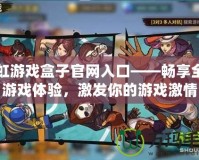 彩虹游戲盒子官網(wǎng)入口——暢享全新游戲體驗(yàn)，激發(fā)你的游戲激情