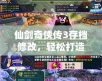 仙劍奇?zhèn)b傳3存檔修改，輕松打造你的專屬游戲體驗(yàn)