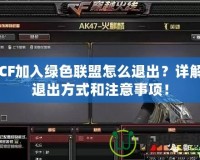CF加入綠色聯(lián)盟怎么退出？詳解退出方式和注意事項！