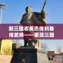 新三國志英杰傳劉備傳武將——重現(xiàn)三國英雄風(fēng)采，打造獨(dú)一無二的傳奇