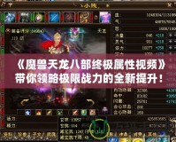 《魔獸天龍八部終極屬性視頻》帶你領(lǐng)略極限戰(zhàn)力的全新提升！