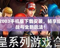 拳皇2003手機版下載安裝，暢享經(jīng)典對戰(zhàn)與全新玩法！