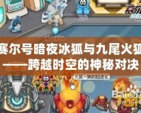 賽爾號暗夜冰狐與九尾火狐——跨越時(shí)空的神秘對決