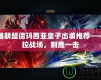 英雄聯(lián)盟德瑪西亞皇子出裝推薦——掌控戰(zhàn)場，制勝一擊