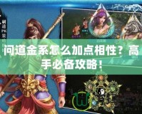 問道金系怎么加點相性？高手必備攻略！
