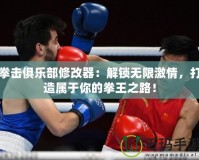 拳擊俱樂部修改器：解鎖無限激情，打造屬于你的拳王之路！