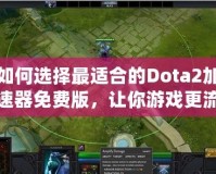 如何選擇最適合的Dota2加速器免費版，讓你游戲更流暢！