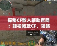 探秘CF散人輔助官網(wǎng)：輕松暢玩CF，領(lǐng)略游戲全新體驗(yàn)