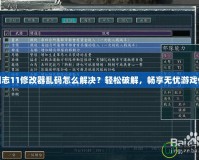 三國志11修改器亂碼怎么解決？輕松破解，暢享無憂游戲體驗