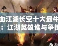 熱血江湖長空十大最牛玩家：江湖英雄誰與爭鋒？