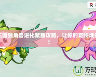 洛克王國獨(dú)角獸進(jìn)化紫藤攻略，讓你的寵物煥然一新！