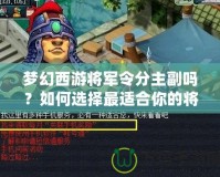 夢幻西游將軍令分主副嗎？如何選擇最適合你的將軍令搭配