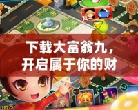 下載大富翁九，開啟屬于你的財(cái)富冒險(xiǎn)之旅！