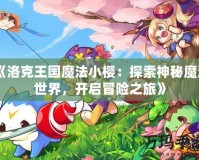 《洛克王國魔法小櫻：探索神秘魔法世界，開啟冒險(xiǎn)之旅》