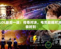 IEMLOL最后一戰(zhàn)：傳奇對(duì)決，電競(jìng)巔峰對(duì)決的終極時(shí)刻