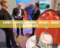 《機器人大戰(zhàn)MX》攻略大揭秘：提升戰(zhàn)力、輕松過關的終極技巧