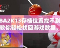 NBA2K13存檔位置找不到了？教你輕松找回游戲數(shù)據(jù)，暢享經(jīng)典回憶！