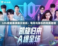 LOL明星表演賽王俊凱：電競(jìng)與娛樂(lè)的完美碰撞