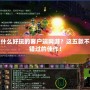 有什么好玩的客戶端網(wǎng)游？這五款不容錯(cuò)過的佳作！
