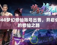 360夢幻修仙賬號出售，開啟你的修仙之路