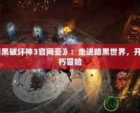 《暗黑破壞神3官網(wǎng)亞》：走進(jìn)暗黑世界，開啟不朽冒險(xiǎn)