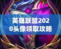 英雄聯(lián)盟2020頭像領(lǐng)取攻略，快來免費領(lǐng)取專屬頭像！