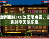 造夢西游3CE改無限點卷，讓你暢享無限樂趣