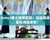 Dota2勇士聯(lián)賽獎(jiǎng)勵(lì)：征戰(zhàn)賽場(chǎng)，豪禮等你來(lái)拿！