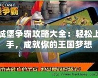 城堡爭霸攻略大全：輕松上手，成就你的王國夢想