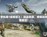 《戰(zhàn)爭機器1破解版》：挑戰(zhàn)極限，燃爆戰(zhàn)場的激情體驗！