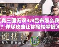 《真三國無雙3.9呂布怎么獲得？詳盡攻略讓你輕松掌握》