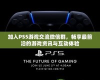 加入PS5游戲交流微信群，暢享最前沿的游戲資訊與互動(dòng)體驗(yàn)
