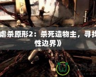 《虐殺原形2：殺死造物主，尋找人性邊界》