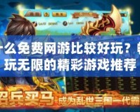 什么免費網(wǎng)游比較好玩？暢玩無限的精彩游戲推薦