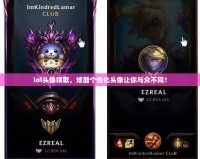 lol頭像領(lǐng)取，炫酷個(gè)性化頭像讓你與眾不同！