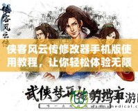 俠客風(fēng)云傳修改器手機版使用教程，讓你輕松體驗無限樂趣